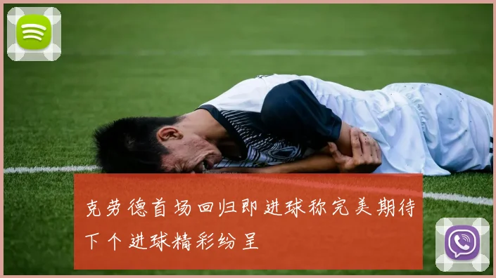 克劳德首场回归即进球称完美期待下个进球精彩纷呈