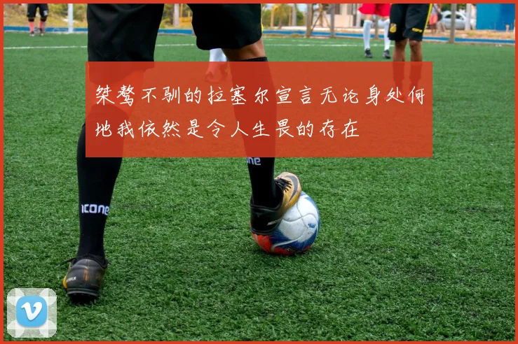 桀骜不驯的拉塞尔宣言无论身处何地我依然是令人生畏的存在