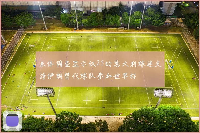 米体调查显示仅25的意大利球迷支持伊朗替代球队参加世界杯