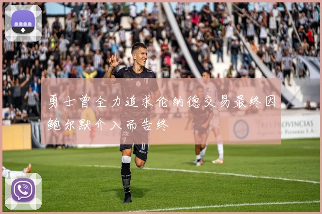 勇士曾全力追求伦纳德交易最终因鲍尔默介入而告终